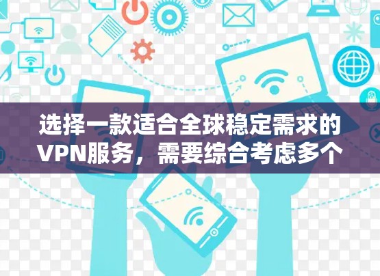选择一款适合全球稳定需求的VPN服务，需要综合考虑多个因素。以下是根据您的需求整理的推荐步骤和最终选择