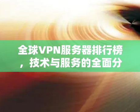 全球VPN服务器排行榜，技术与服务的全面分析