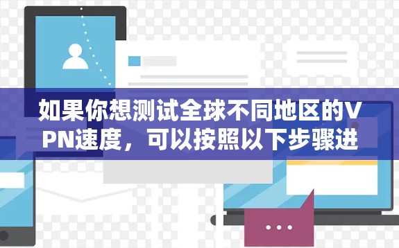 如果你想测试全球不同地区的VPN速度，可以按照以下步骤进行