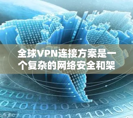全球VPN连接方案是一个复杂的网络安全和架构问题，需要综合考虑多个因素，包括但不限于网络安全、数据隐私、合规性、成本控制和用户体验。以下是一个全面的全球VPN连接方案框架，供您参考