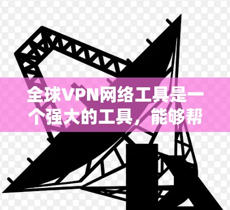 全球VPN网络工具是一个强大的工具，能够帮助用户在网络中匿名浏览、保护隐私以及绕过地理限制。以下是一些推荐的全球VPN网络工具，供您参考