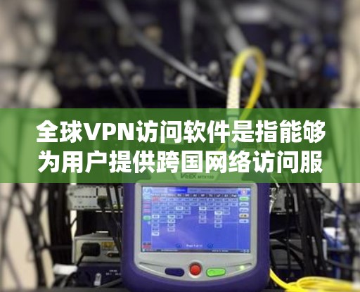 全球VPN访问软件是指能够为用户提供跨国网络访问服务的软件，通常用于保护隐私、绕过地区限制或连接到远程服务器。以下是一些全球VPN访问软件的主要特点和常见选择