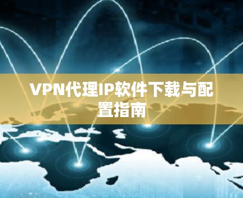 VPN代理IP软件下载与配置指南