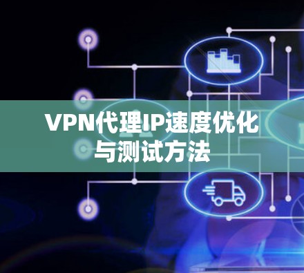 VPN代理IP速度优化与测试方法