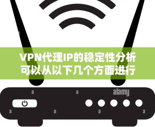 VPN代理IP的稳定性分析可以从以下几个方面进行