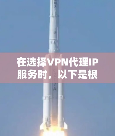 在选择VPN代理IP服务时，以下是根据您的需求整理的推荐