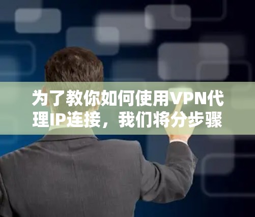 为了教你如何使用VPN代理IP连接，我们将分步骤指导你