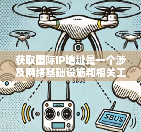 获取国际IP地址是一个涉及网络基础设施和相关工具的过程。以下是一些详细的方法和注意事项，帮助您有效地获取国际IP地址