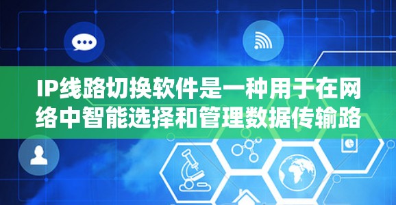 IP线路切换软件是一种用于在网络中智能选择和管理数据传输路径的系统，结合了动态路由协议、VPN技术和流量优化功能，帮助企业实现高效、安全的通信。以下是对IP线路切换软件的详细分析和总结
