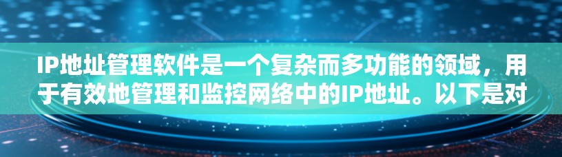 IP地址管理软件是一个复杂而多功能的领域，用于有效地管理和监控网络中的IP地址。以下是对IP地址管理软件的详细分析，帮助您理解不同工具的功能和应用场景