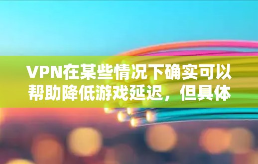 VPN在某些情况下确实可以帮助降低游戏延迟，但具体效果取决于多种因素。以下是分步骤的总结