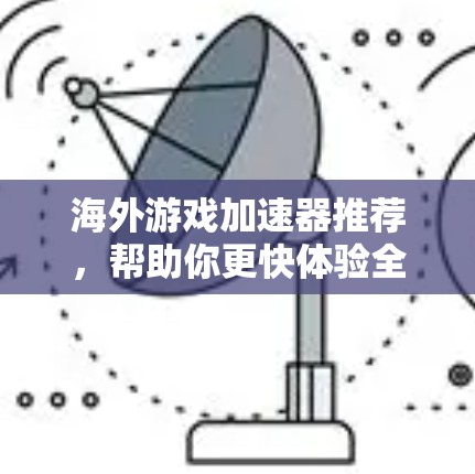 海外游戏加速器推荐，帮助你更快体验全球游戏