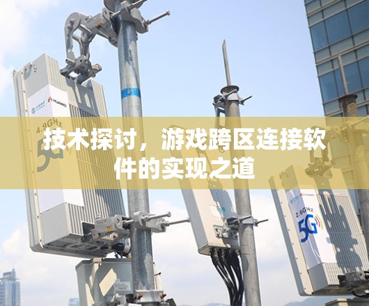 技术探讨，游戏跨区连接软件的实现之道
