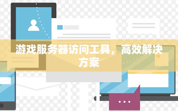 游戏服务器访问工具，高效解决方案