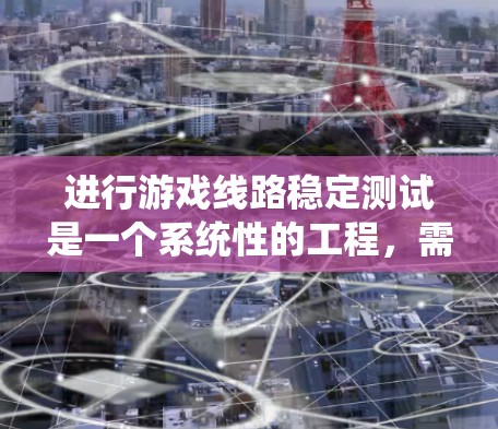 进行游戏线路稳定测试是一个系统性的工程，需要从预先测试、持续测试到后续测试的多个阶段进行。以下是对这一过程的详细分步说明