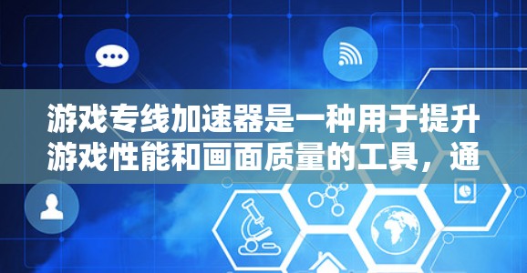 游戏专线加速器是一种用于提升游戏性能和画面质量的工具，通过优化图形渲染、减少延迟和数据压缩来加速游戏运行。以下是对游戏专线加速器的详细分析和总结
