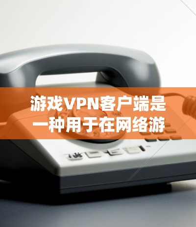 游戏VPN客户端是一种用于在网络游戏中隐藏真实IP地址、绕过地区限制或保护隐私的工具。它通过将流量路由到VPN服务器，提供一个虚拟的IP地址，从而避免被游戏或网络提供商封禁
