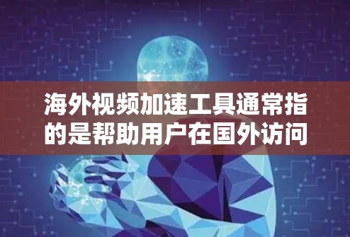 海外视频加速工具通常指的是帮助用户在国外访问国内视频、网站或内容的工具。这些工具可以通过多种方式实现，包括使用VPN、代理服务器、镜像网站或其他技术手段。以下是一些常见的工具和方法