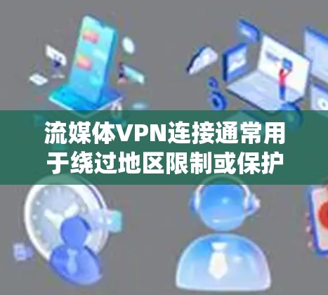 流媒体VPN连接通常用于绕过地区限制或保护隐私，允许用户访问被限制的内容或保持匿名。以下是关于流媒体VPN连接的一些关键点和步骤