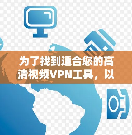 为了找到适合您的高清视频VPN工具，以下是一份基于您的需求和考虑因素的总结和推荐