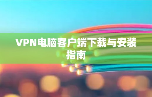 VPN电脑客户端下载与安装指南