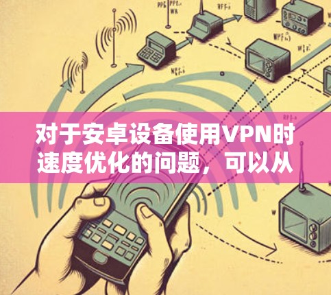 对于安卓设备使用VPN时速度优化的问题，可以从以下几个方面入手