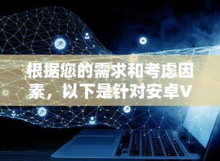 根据您的需求和考虑因素，以下是针对安卓VPN软件的推荐