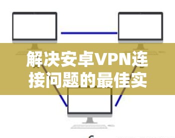 解决安卓VPN连接问题的最佳实践