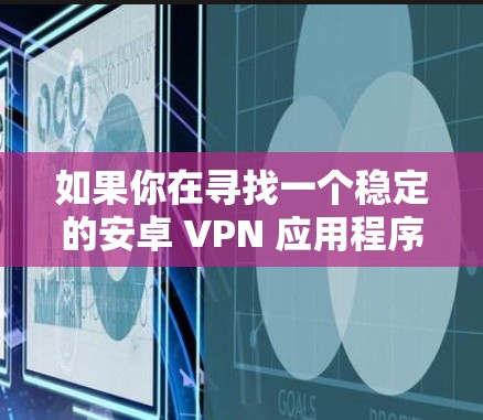 如果你在寻找一个稳定的安卓 VPN 应用程序，可以考虑以下几款知名且稳定的 VPN 选择