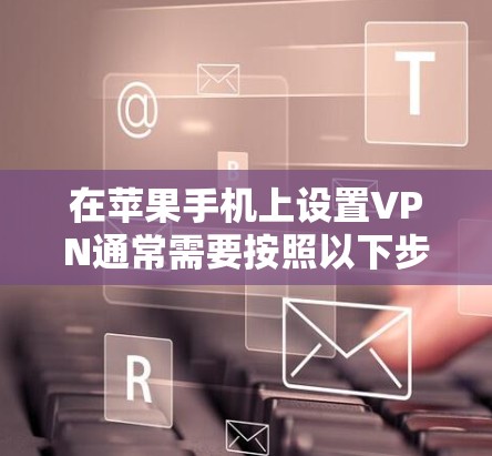 在苹果手机上设置VPN通常需要按照以下步骤进行