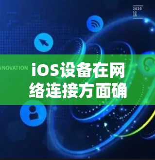 iOS设备在网络连接方面确实有一些优化方法，可以帮助提升网络性能，以下是一些常见的方法和工具