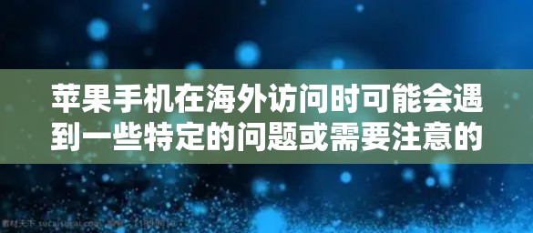 苹果手机在海外访问时可能会遇到一些特定的问题或需要注意的事项。以下是一些常见问题及其解决方法