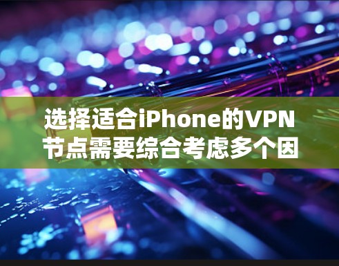 选择适合iPhone的VPN节点需要综合考虑多个因素，以下是一个有条理的步骤指南