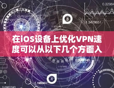 在iOS设备上优化VPN速度可以从以下几个方面入手，以提高VPN的连接速度和稳定性