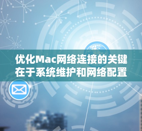 优化Mac网络连接的关键在于系统维护和网络配置。以下步骤将帮助您全面检查和提升网络性能