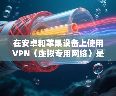 在安卓和苹果设备上使用VPN（虚拟专用网络）是非常常见的操作，尤其是在需要保护隐私、连接到公司网络或访问受限的资源时。以下是关于在这些设备上支持VPN的详细信息