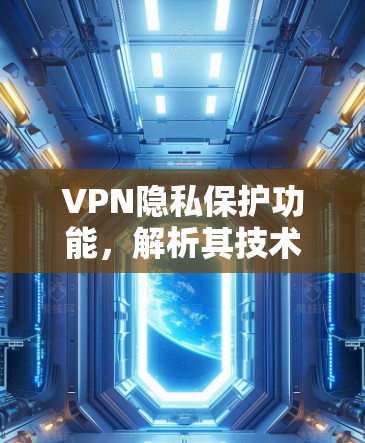 VPN隐私保护功能，解析其技术与应用价值