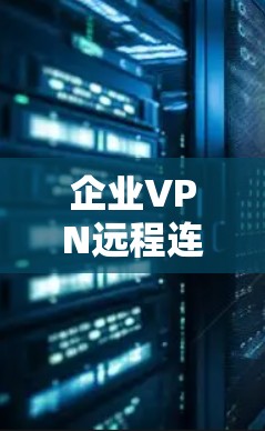 企业VPN远程连接，保障数据安全的关键方案