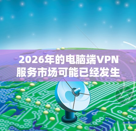 2026年的电脑端VPN服务市场可能已经发生了变化，但根据2023年的市场趋势和技术发展，以下是一些在2026年仍然受欢迎且可靠的电脑端VPN服务推荐