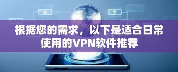 根据您的需求，以下是适合日常使用的VPN软件推荐