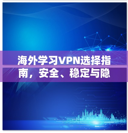 海外学习VPN选择指南，安全、稳定与隐私保护