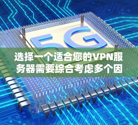 选择一个适合您的VPN服务器需要综合考虑多个因素，以下是一个有条理的选择指南