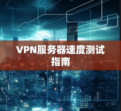 VPN服务器速度测试指南
