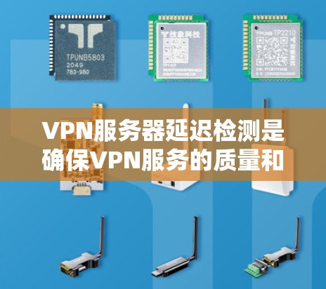 VPN服务器延迟检测是确保VPN服务的质量和稳定性的重要步骤。延迟过高可能会导致用户体验下降，影响工作和娱乐。以下是一些检测和解决VPN服务器延迟问题的方法