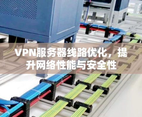 VPN服务器线路优化，提升网络性能与安全性