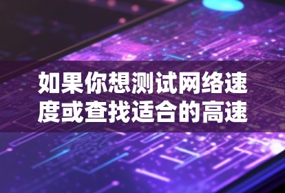 如果你想测试网络速度或查找适合的高速节点测速网站，以下是一些常用的工具和网站，可以帮助你测试网络连接速度或分析网络性能