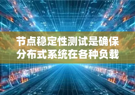 节点稳定性测试是确保分布式系统在各种负载和故障条件下仍能稳定运行的关键环节。以下是一些有效的工具和方法，帮助您进行节点稳定性测试