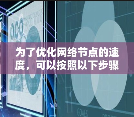 为了优化网络节点的速度，可以按照以下步骤进行