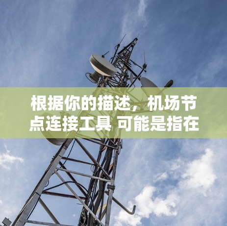 根据你的描述，机场节点连接工具 可能是指在机场环境中管理和连接节点的工具。以下是一些可能的解决方案和步骤，帮助你解决或优化机场节点之间的连接问题