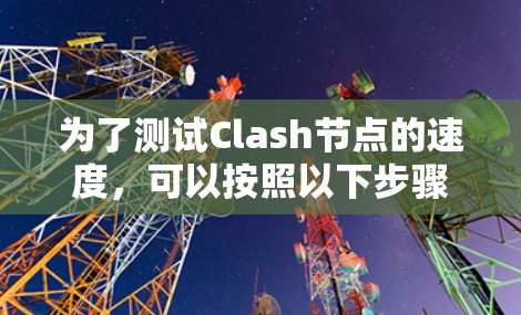 为了测试Clash节点的速度，可以按照以下步骤进行